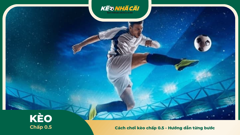 Cách chơi kèo chấp 0.5 - Hướng dẫn từng bước