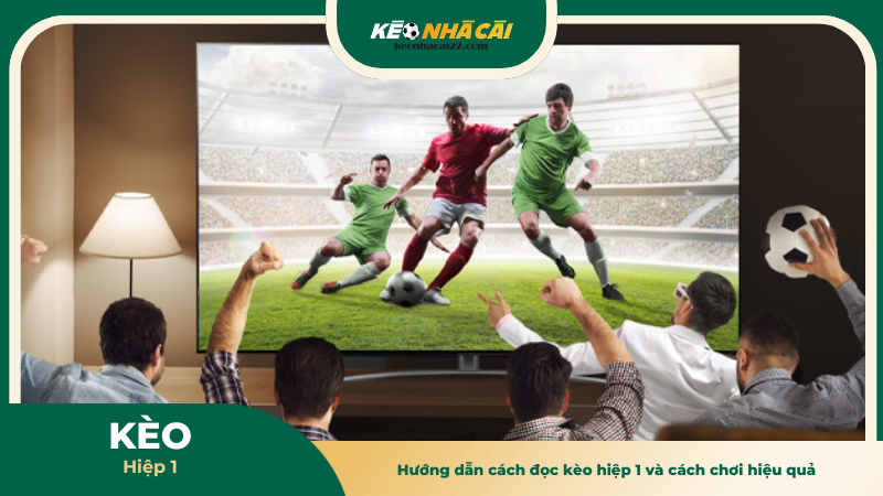 Hướng dẫn cách đọc kèo hiệp 1 và cách chơi hiệu quả