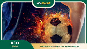 Kèo Chấp 1 - Cách Chơi Và Kinh Nghiệm Thắng Lớn