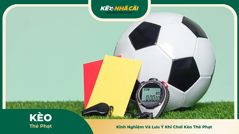 Kinh Nghiệm Và Lưu Ý Khi Chơi Kèo Thẻ Phạt